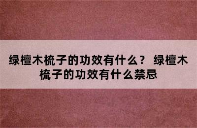 绿檀木梳子的功效有什么？ 绿檀木梳子的功效有什么禁忌